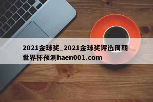 2021金球奖_2021金球奖评选周期 世界杯预测haen001.com