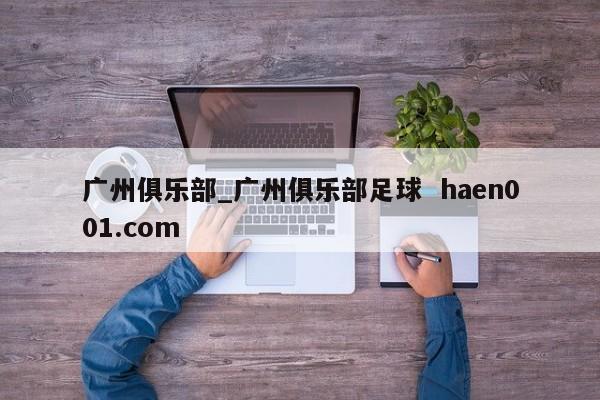 广州俱乐部_广州俱乐部足球 haen001.com