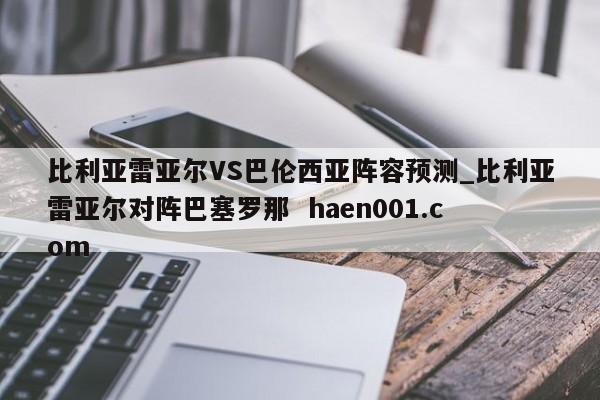 比利亚雷亚尔VS巴伦西亚阵容预测_比利亚雷亚尔对阵巴塞罗那 haen001.com