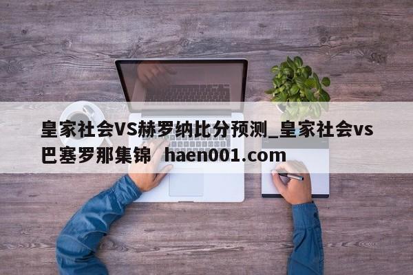 皇家社会VS赫罗纳比分预测_皇家社会vs巴塞罗那集锦  haen001.com