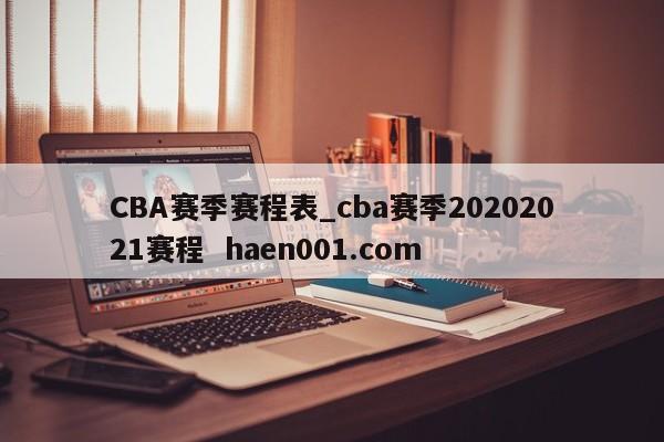 CBA赛季赛程表_cba赛季20202021赛程 haen001.com