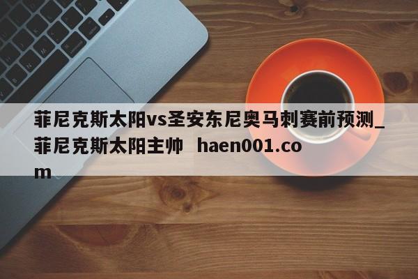 菲尼克斯太阳vs圣安东尼奥马刺赛前预测_菲尼克斯太阳主帅 haen001.com
