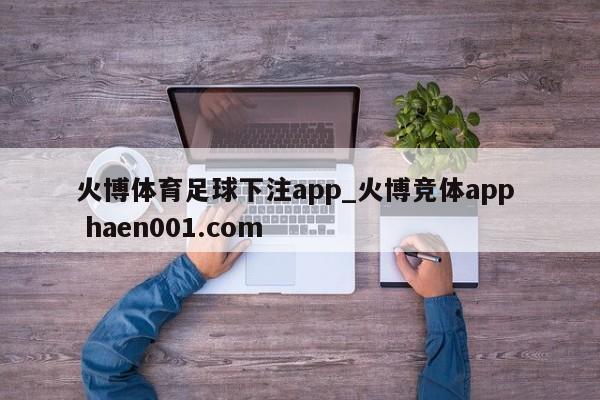 火博体育足球下注app_火博竞体app haen001.com