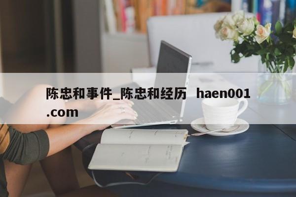 陈忠和事件_陈忠和经历 haen001.com