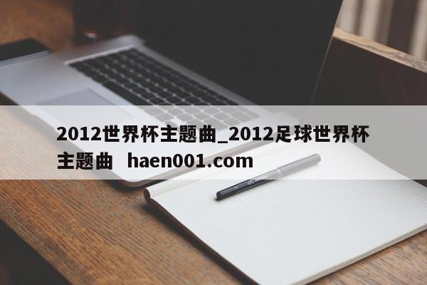 2012世界杯主题曲_2012足球世界杯主题曲 haen001.com