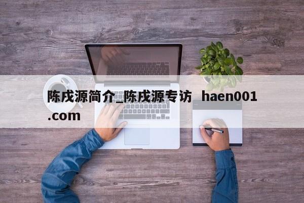 陈戌源简介_陈戌源专访  haen001.com