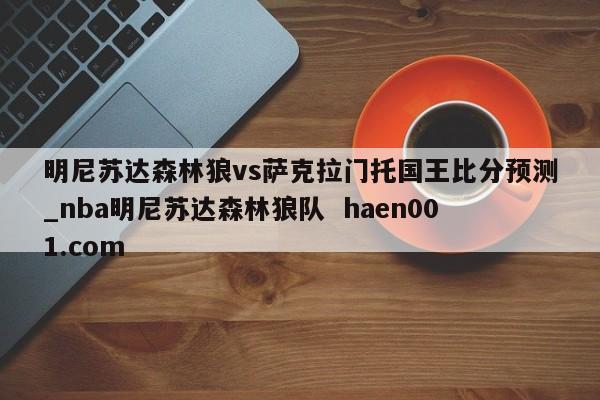 明尼苏达森林狼vs萨克拉门托国王比分预测_nba明尼苏达森林狼队 haen001.com