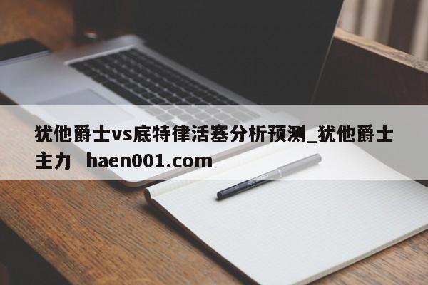 犹他爵士vs底特律活塞分析预测_犹他爵士主力 haen001.com