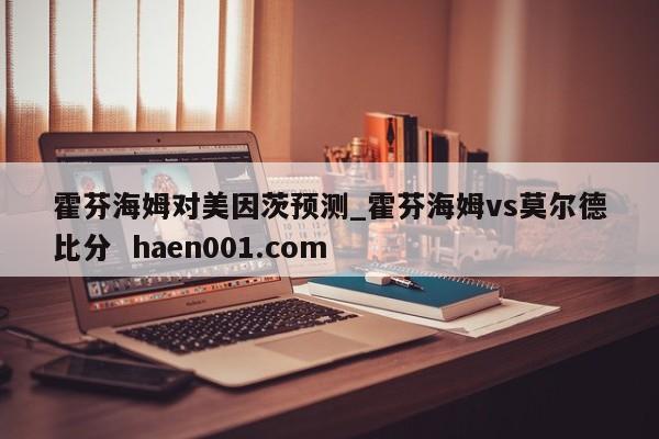 霍芬海姆对美因茨预测_霍芬海姆vs莫尔德比分 haen001.com