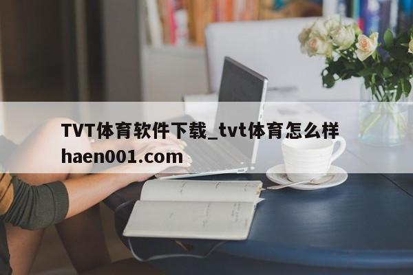 TVT体育软件下载_tvt体育怎么样 haen001.com