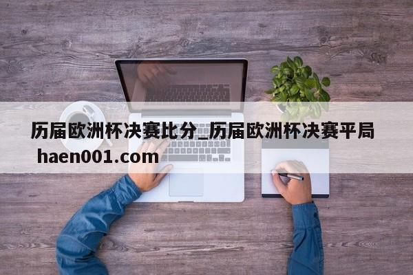 历届欧洲杯决赛比分_历届欧洲杯决赛平局 haen001.com