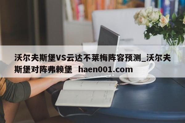 沃尔夫斯堡VS云达不莱梅阵容预测_沃尔夫斯堡对阵弗赖堡 haen001.com