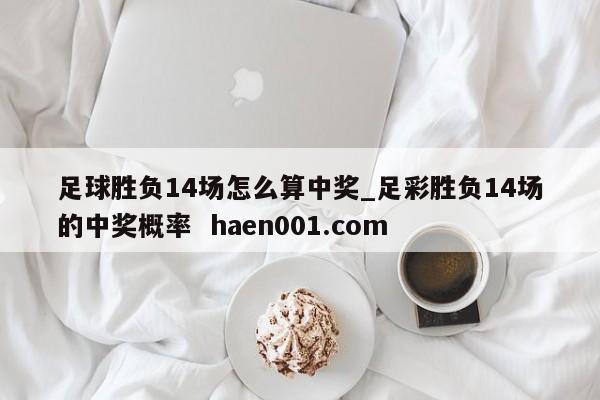 足球胜负14场怎么算中奖_足彩胜负14场的中奖概率 haen001.com
