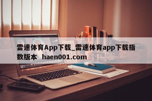 雷速体育App下载_雷速体育app下载指数版本 haen001.com