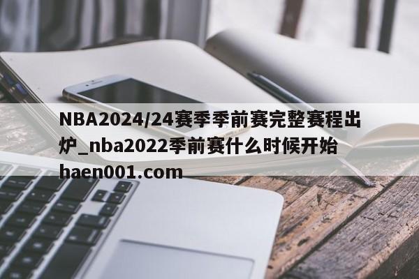NBA2024/24赛季季前赛完整赛程出炉_nba2022季前赛什么时候开始  haen001.com