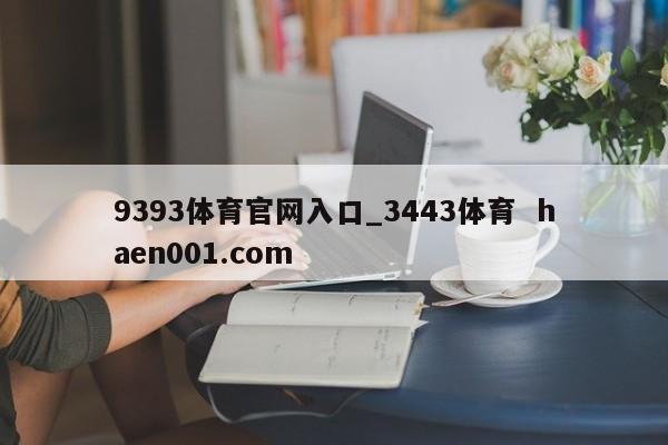9393体育官网入口_3443体育 haen001.com