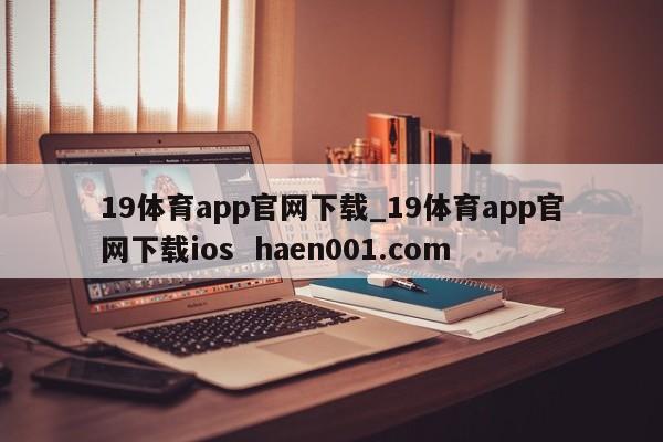 19体育app官网下载_19体育app官网下载ios haen001.com