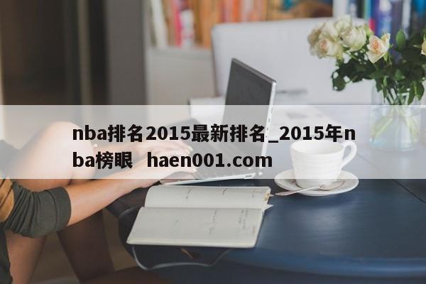 nba排名2015最新排名_2015年nba榜眼 haen001.com