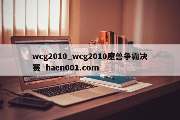 wcg2010_wcg2010魔兽争霸决赛 haen001.com