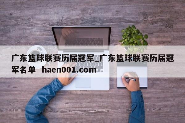 广东篮球联赛历届冠军_广东篮球联赛历届冠军名单  haen001.com