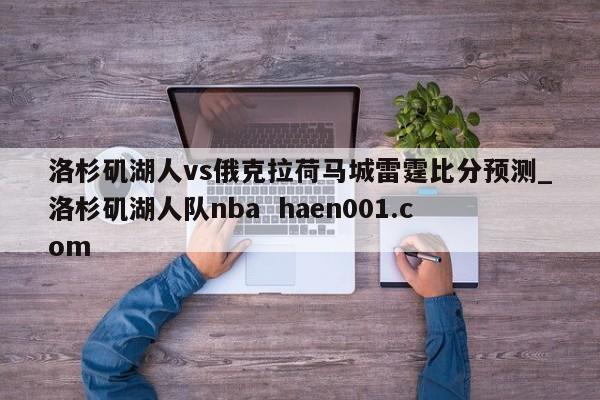 洛杉矶湖人vs俄克拉荷马城雷霆比分预测_洛杉矶湖人队nba haen001.com