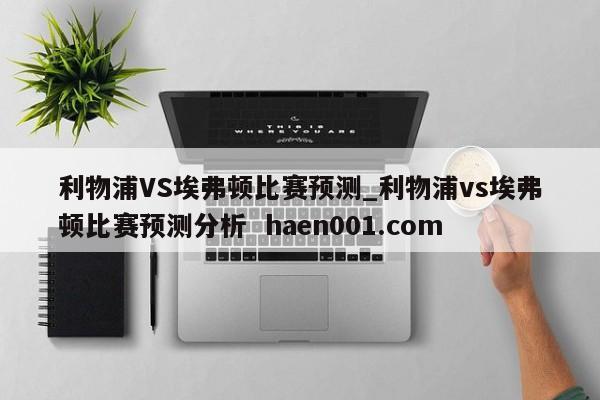 利物浦VS埃弗顿比赛预测_利物浦vs埃弗顿比赛预测分析 haen001.com