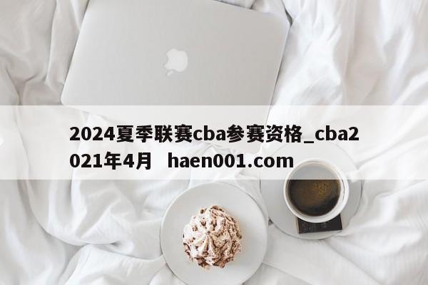 2024夏季联赛cba参赛资格_cba2021年4月 haen001.com