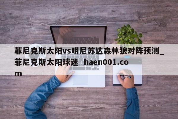 菲尼克斯太阳vs明尼苏达森林狼对阵预测_菲尼克斯太阳球迷  haen001.com