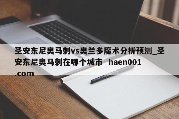 圣安东尼奥马刺vs奥兰多魔术分析预测_圣安东尼奥马刺在哪个城市  haen001.com