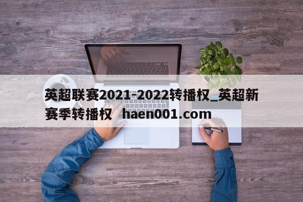 英超联赛2021-2022转播权_英超新赛季转播权 haen001.com
