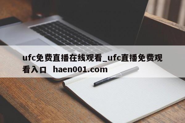ufc免费直播在线观看_ufc直播免费观看入口 haen001.com