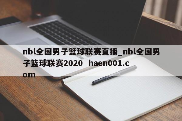 nbl全国男子篮球联赛直播_nbl全国男子篮球联赛2020 haen001.com
