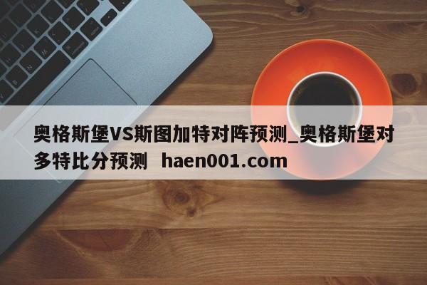 奥格斯堡VS斯图加特对阵预测_奥格斯堡对多特比分预测 haen001.com