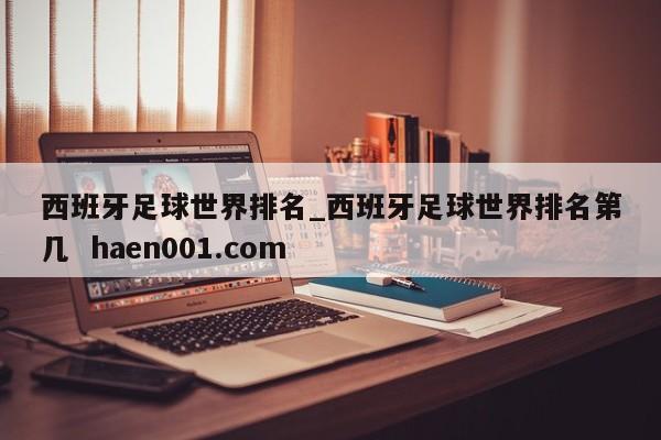 西班牙足球世界排名_西班牙足球世界排名第几 haen001.com