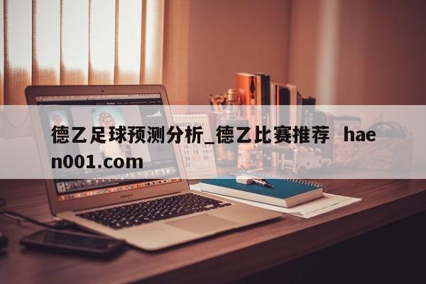 德乙足球预测分析_德乙比赛推荐 haen001.com