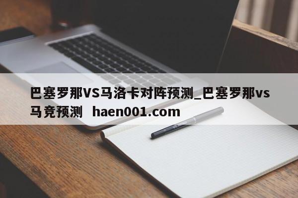 巴塞罗那VS马洛卡对阵预测_巴塞罗那vs马竞预测 haen001.com