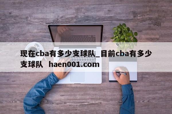 现在cba有多少支球队_目前cba有多少支球队 haen001.com