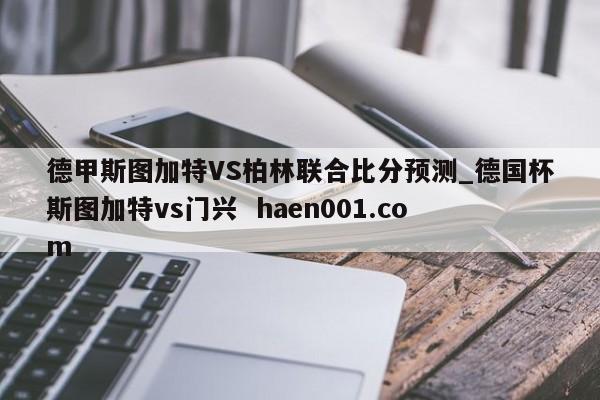 德甲斯图加特VS柏林联合比分预测_德国杯斯图加特vs门兴 haen001.com