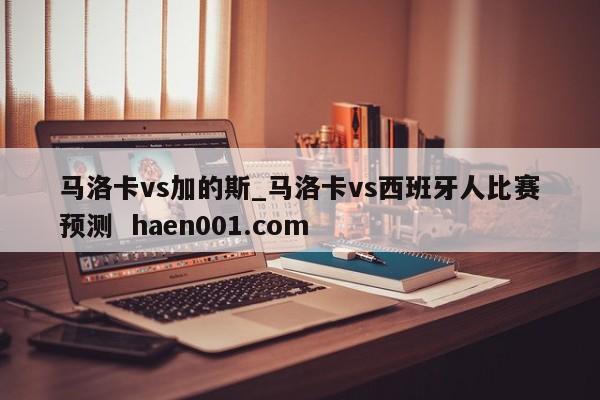 马洛卡vs加的斯_马洛卡vs西班牙人比赛预测 haen001.com