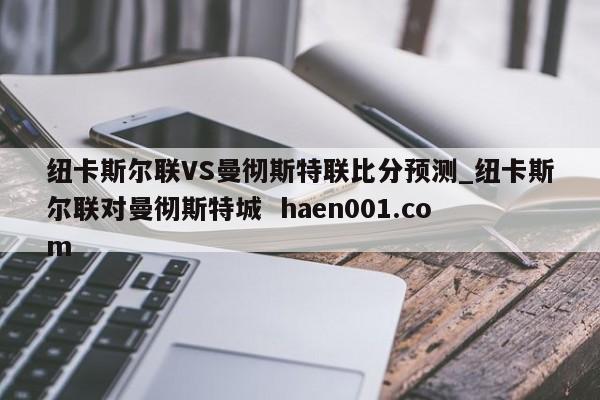 纽卡斯尔联VS曼彻斯特联比分预测_纽卡斯尔联对曼彻斯特城 haen001.com