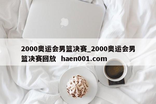 2000奥运会男篮决赛_2000奥运会男篮决赛回放 haen001.com