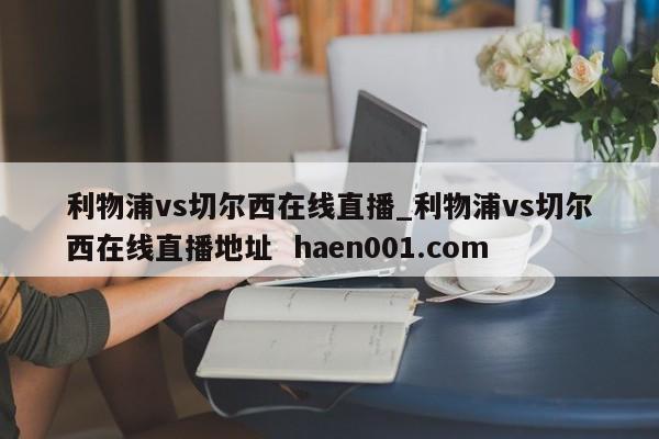 利物浦vs切尔西在线直播_利物浦vs切尔西在线直播地址 haen001.com