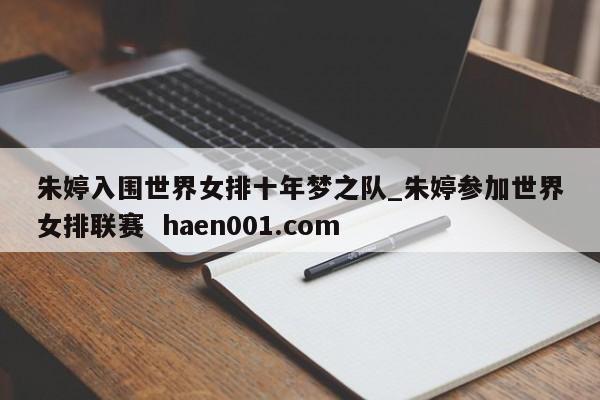 朱婷入围世界女排十年梦之队_朱婷参加世界女排联赛 haen001.com