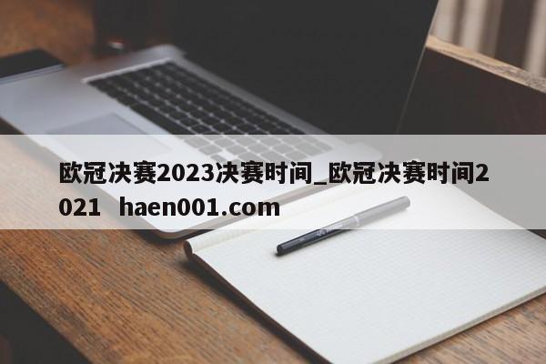欧冠决赛2023决赛时间_欧冠决赛时间2021 haen001.com