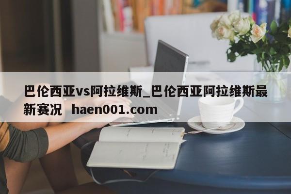 巴伦西亚vs阿拉维斯_巴伦西亚阿拉维斯最新赛况  haen001.com
