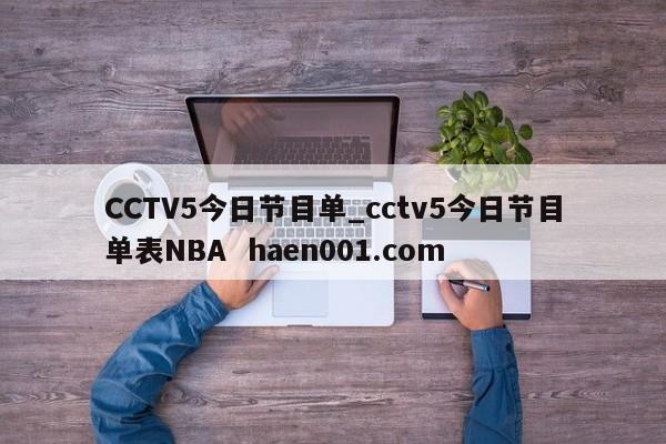 CCTV5今日节目单_cctv5今日节目单表NBA  haen001.com