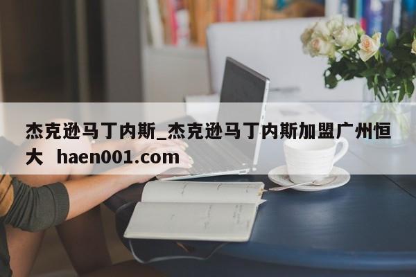 杰克逊马丁内斯_杰克逊马丁内斯加盟广州恒大  haen001.com