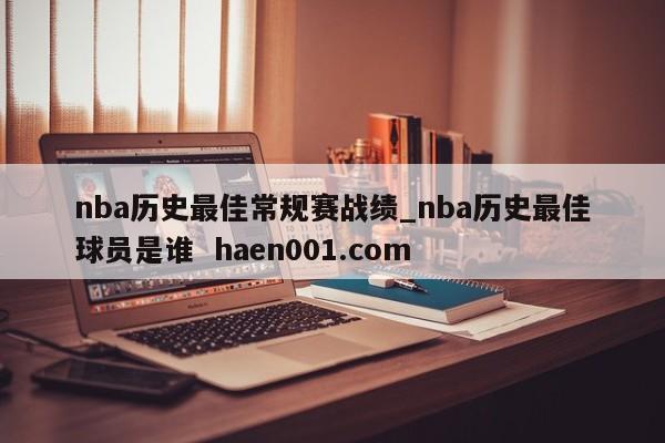 nba历史最佳常规赛战绩_nba历史最佳球员是谁 haen001.com