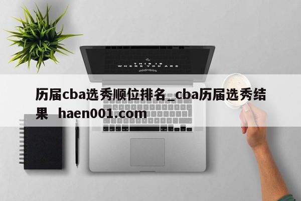 历届cba选秀顺位排名_cba历届选秀结果 haen001.com