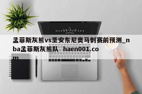 孟菲斯灰熊vs圣安东尼奥马刺赛前预测_nba孟菲斯灰熊队  haen001.com